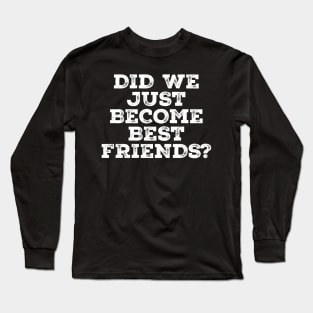 Did we just become best friends? .AL Long Sleeve T-Shirt